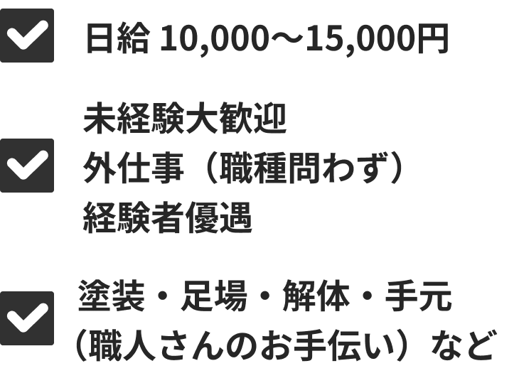 日給10,000～15,000円、未経験大歓迎・外仕事（職種問わず）経験者優遇、塗装・足場・解体・手元（職人さんのお手伝い）など