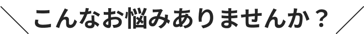 こんなお悩みありませんか？